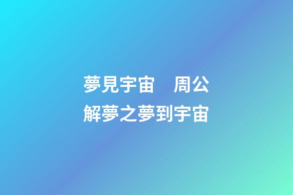 夢見宇宙　周公解夢之夢到宇宙